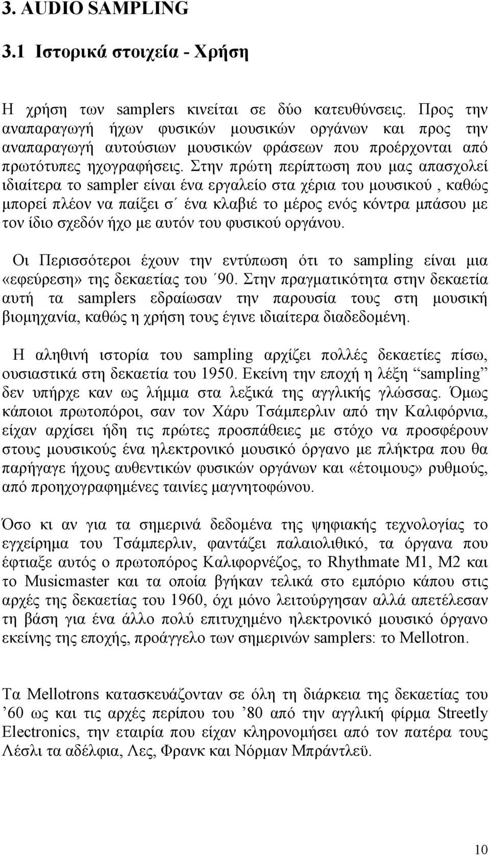 Στην πρώτη περίπτωση που μας απασχολεί ιδιαίτερα το sampler είναι ένα εργαλείο στα χέρια του μουσικού, καθώς μπορεί πλέον να παίξει σ ένα κλαβιέ το μέρος ενός κόντρα μπάσου με τον ίδιο σχεδόν ήχο με