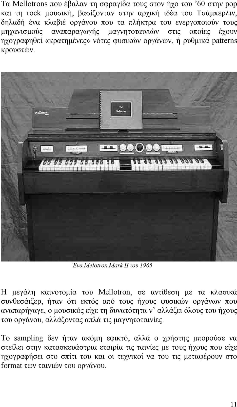 Ένα Melotron Mark II του 1965 Η μεγάλη καινοτομία του Mellotron, σε αντίθεση με τα κλασικά συνθεσάιζερ, ήταν ότι εκτός από τους ήχους φυσικών οργάνων που αναπαρήγαγε, ο μουσικός είχε τη δυνατότητα ν