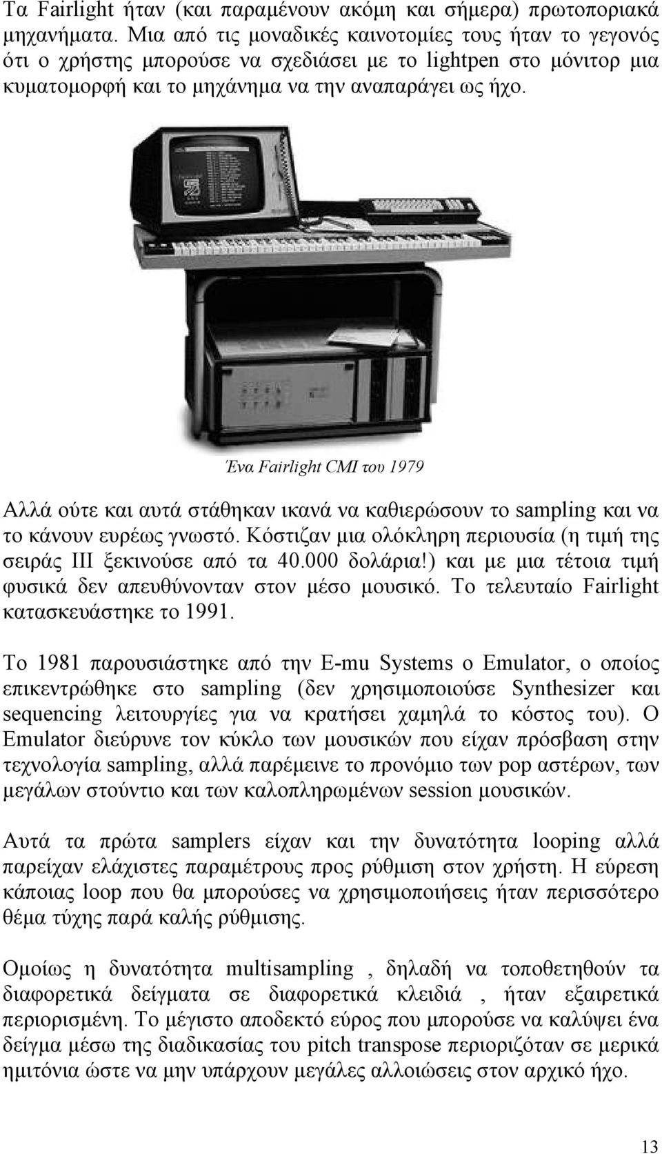 Ένα Fairlight CMI του 1979 Αλλά ούτε και αυτά στάθηκαν ικανά να καθιερώσουν το sampling και να το κάνουν ευρέως γνωστό. Κόστιζαν μια ολόκληρη περιουσία (η τιμή της σειράς III ξεκινούσε από τα 40.