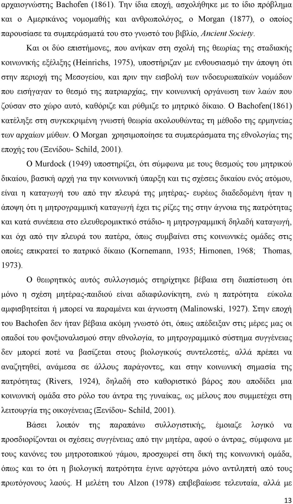 Και οι δύο επιστήμονες, που ανήκαν στη σχολή της θεωρίας της σταδιακής κοινωνικής εξέλιξης (Heinrichs, 1975), υποστήριζαν με ενθουσιασμό την άποψη ότι στην περιοχή της Μεσογείου, και πριν την εισβολή