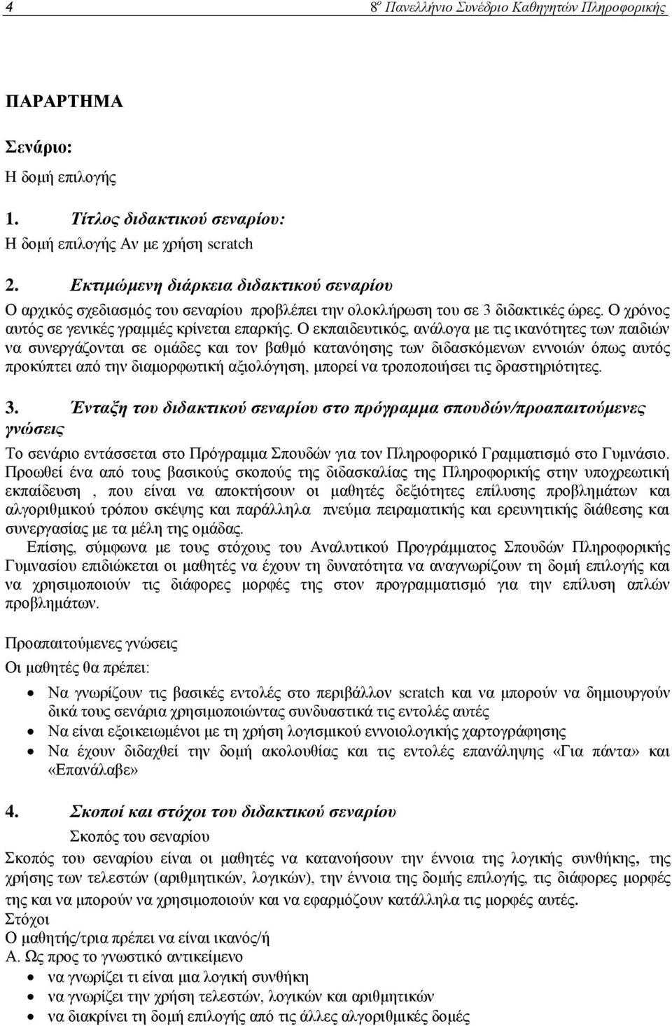 Ο εκπαιδευτικός, ανάλογα με τις ικανότητες των παιδιών να συνεργάζονται σε ομάδες και τον βαθμό κατανόησης των διδασκόμενων εννοιών όπως αυτός προκύπτει από την διαμορφωτική αξιολόγηση, μπορεί να