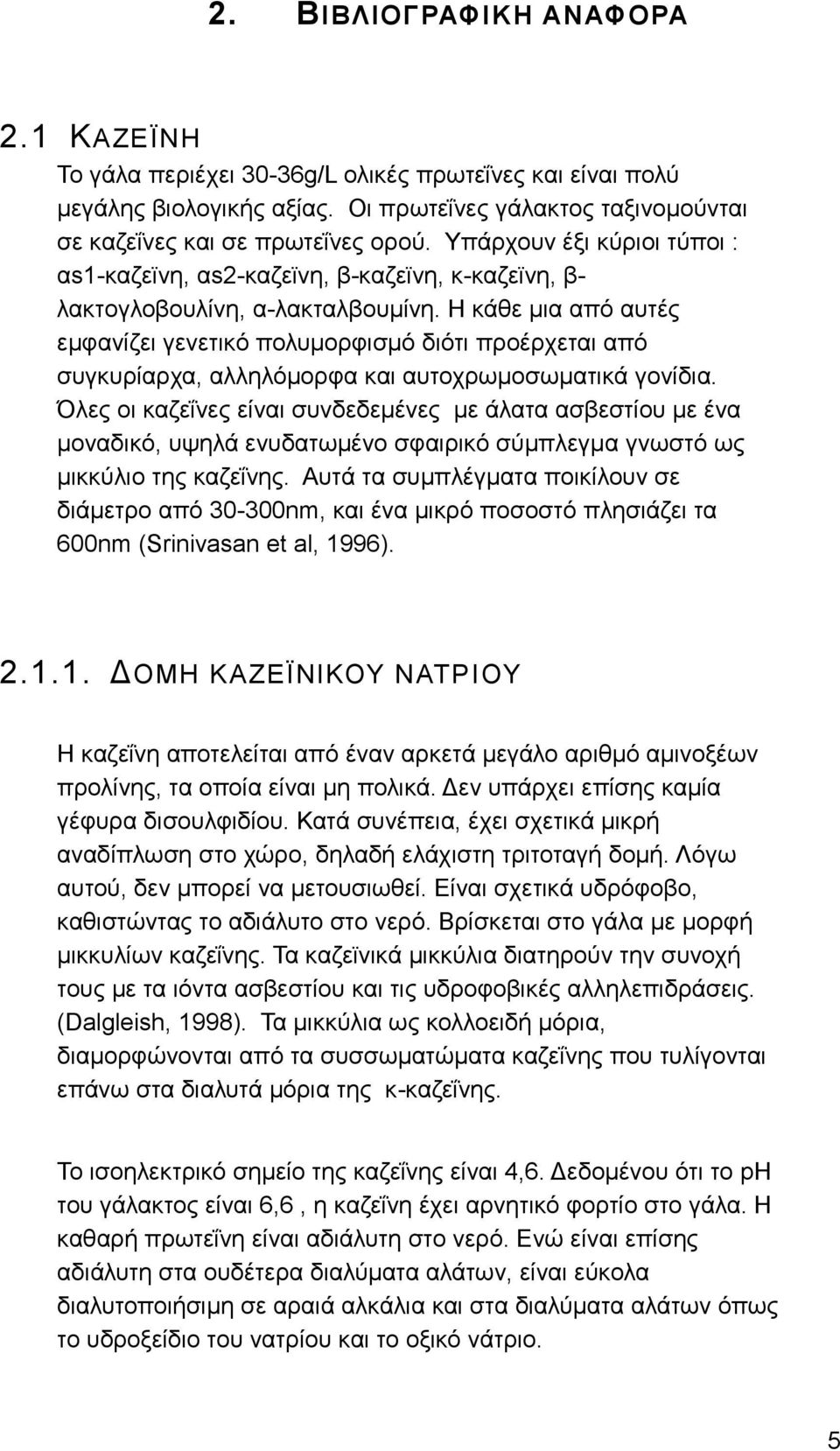 Η κάθε μια από αυτές εμφανίζει γενετικό πολυμορφισμό διότι προέρχεται από συγκυρίαρχα, αλληλόμορφα και αυτοχρωμοσωματικά γονίδια.