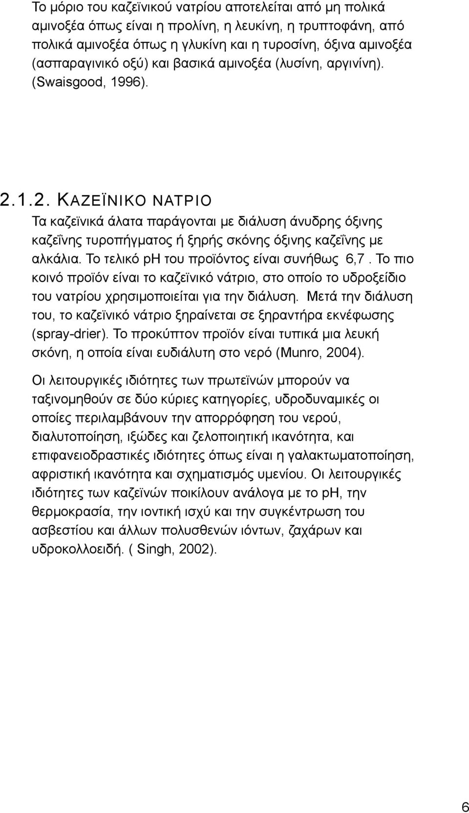 Το τελικό ph του προϊόντος είναι συνήθως 6,7. Το πιο κοινό προϊόν είναι το καζεϊνικό νάτριο, στο οποίο το υδροξείδιο του νατρίου χρησιμοποιείται για την διάλυση.