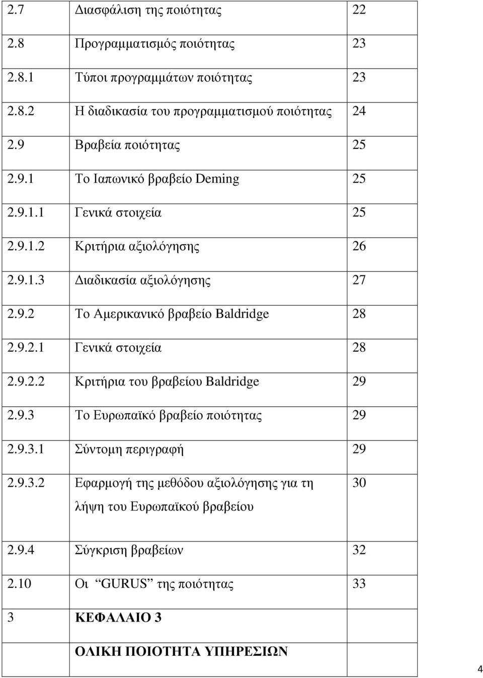 9.2.1 Γενικά στοιχεία 28 2.9.2.2 Κριτήρια του βραβείου Baldridge 29 2.9.3 Το Ευρωπαϊκό βραβείο ποιότητας 29 2.9.3.1 Σύντοµη περιγραφή 29 2.9.3.2 Εφαρµογή της µεθόδου αξιολόγησης για τη λήψη του Ευρωπαϊκού βραβείου 30 2.