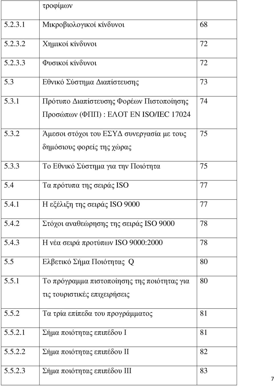 4.2 Στόχοι αναθεώρησης της σειράς ISO 9000 78 5.4.3 Η νέα σειρά προτύπων ISO 9000:2000 78 5.5 Ελβετικό Σήµα Ποιότητας Q 80 5.5.1 Το πρόγραµµα πιστοποίησης της ποιότητας για τις τουριστικές επιχειρήσεις 80 5.