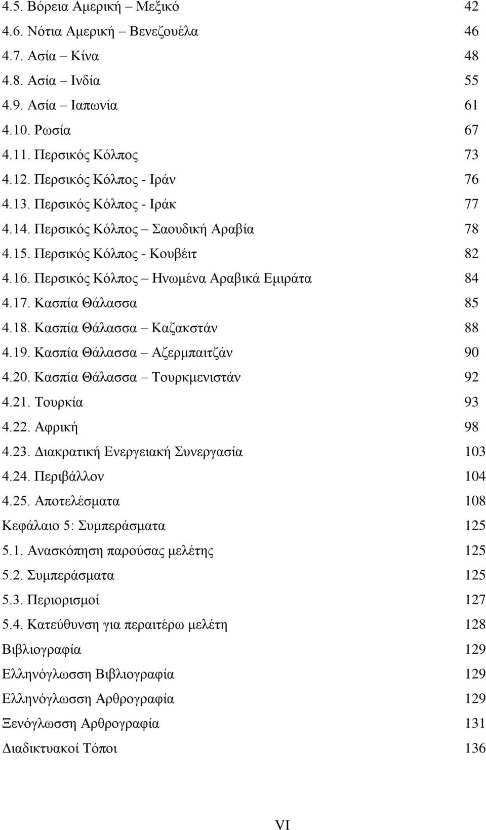 Κασπία Θάλασσα Αζερμπαιτζάν 4.20. Κασπία Θάλασσα Τουρκμενιστάν 4.21. Τουρκία 4.22. Αφρική 4.23. Διακρατική Ενεργειακή Συνεργασία 4.24. Περιβάλλον 4.25. Αποτελέσματα Κεφάλαιο 5: Συμπεράσματα 5.1. Ανασκόπηση παρούσας μελέτης 5.