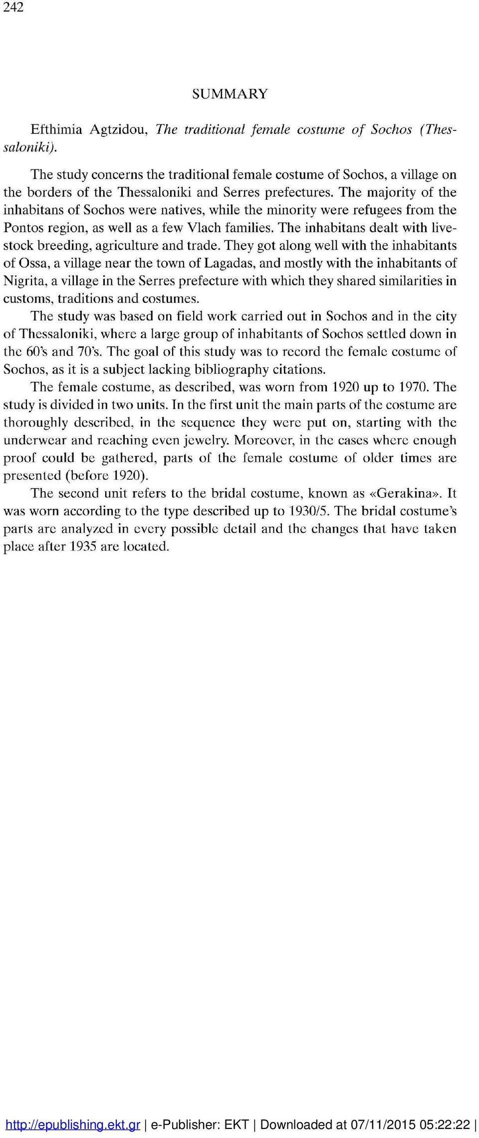 The majority of the inhabitans of Sochos were natives, while the minority were refugees from the Pontos region, as well as a few Vlach families.