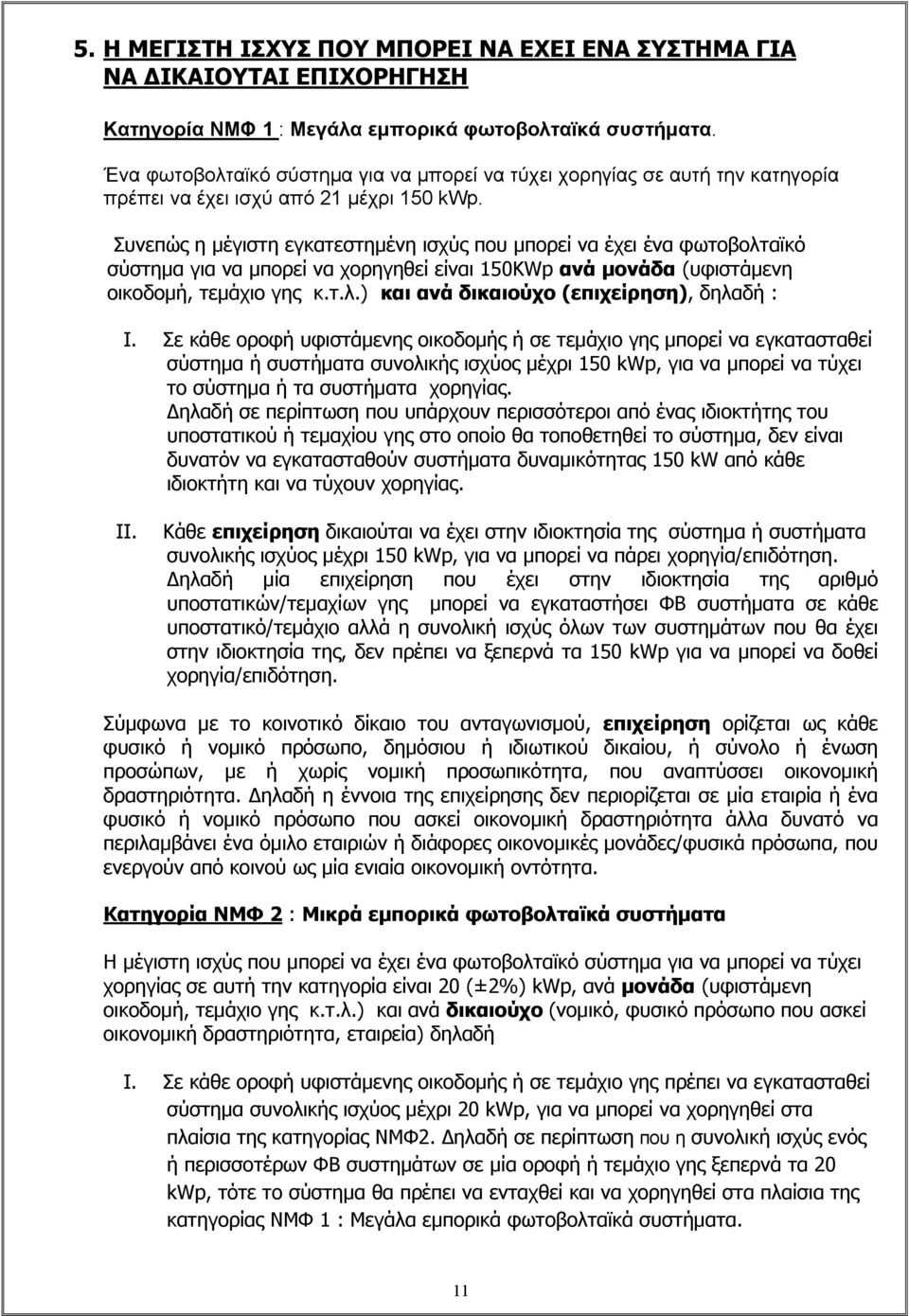 Συνεπώς η μέγιστη εγκατεστημένη ισχύς που μπορεί να έχει ένα φωτοβολταϊκό σύστημα για να μπορεί να χορηγηθεί είναι 150KWp ανά μονάδα (υφιστάμενη οικοδομή, τεμάχιο γης κ.τ.λ.) και ανά δικαιούχο (επιχείρηση), δηλαδή : I.