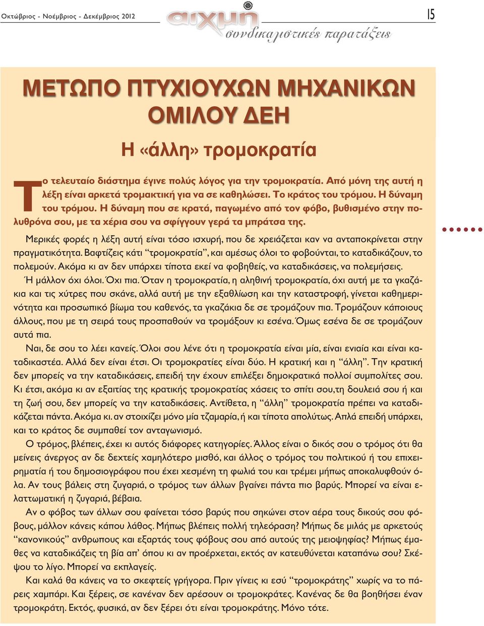 Η δύναμη που σε κρατά, παγωμένο από τον φόβο, βυθισμένο στην πολυθρόνα σου, με τα χέρια σου να σφίγγουν γερά τα μπράτσα της.