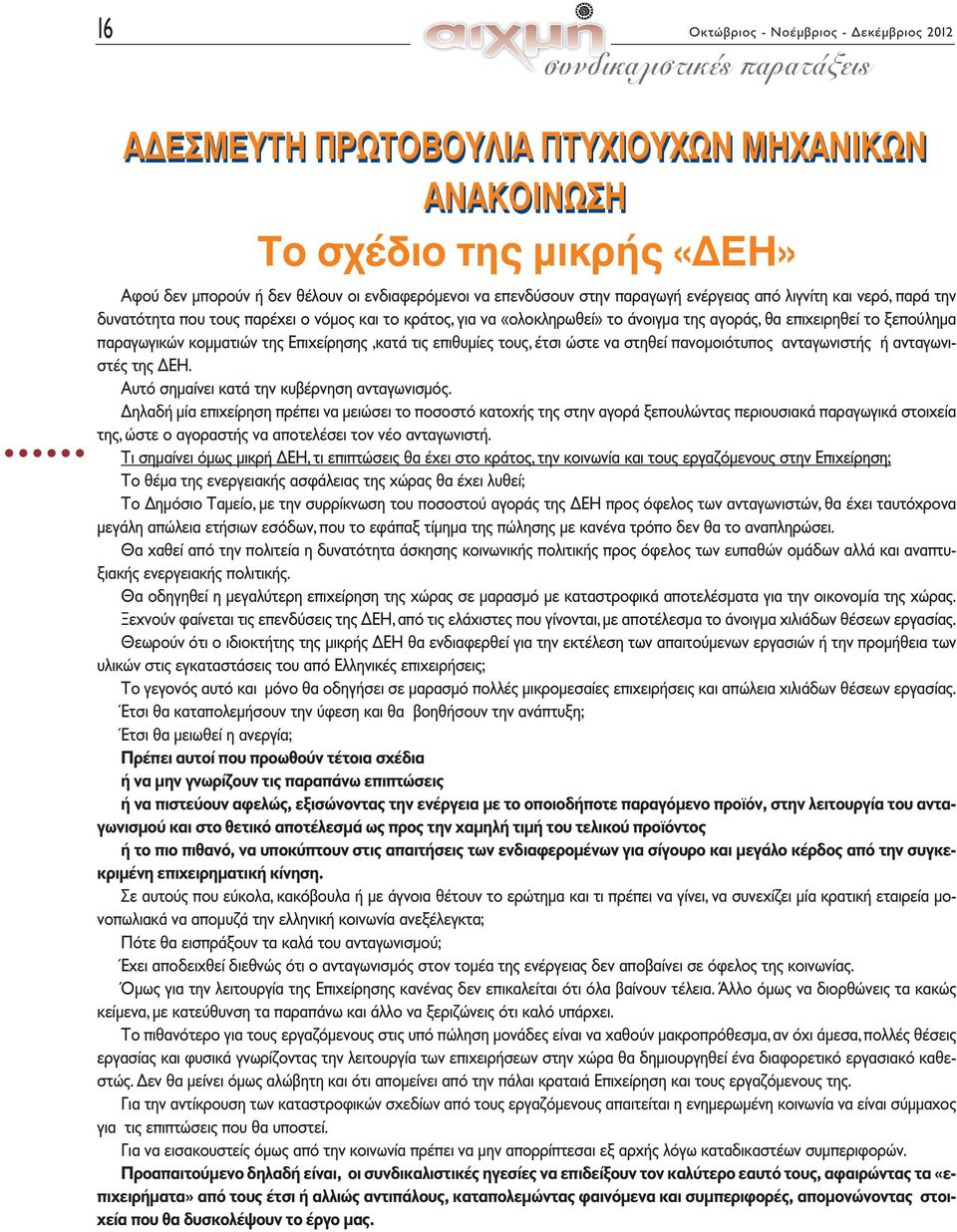 παραγωγικών κομματιών της Επιχείρησης,κατά τις επιθυμίες τους, έτσι ώστε να στηθεί πανομοιότυπος ανταγωνιστής ή ανταγωνιστές της ΔΕΗ. Αυτό σημαίνει κατά την κυβέρνηση ανταγωνισμός.