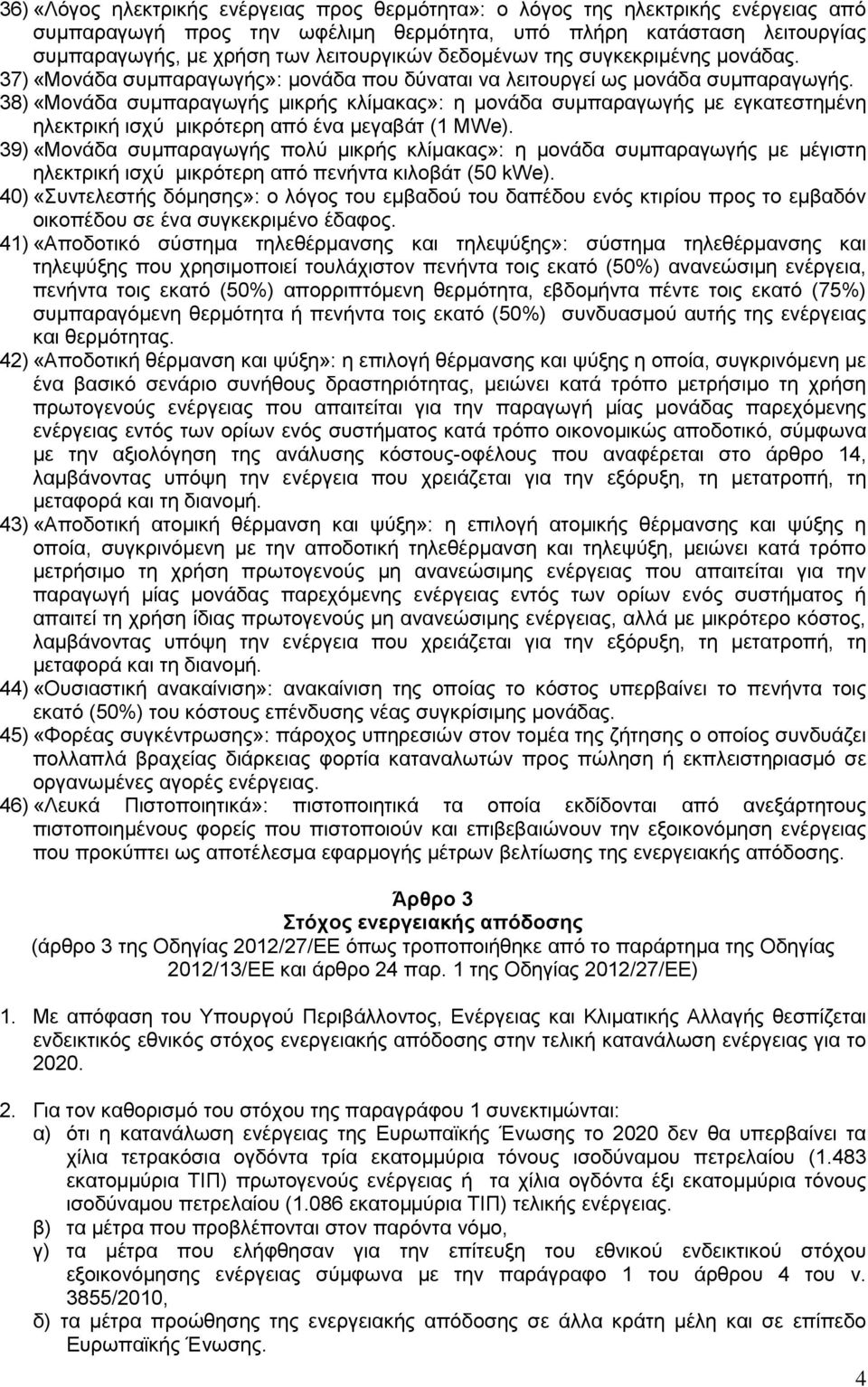 38) «Μονάδα συμπαραγωγής μικρής κλίμακας»: η μονάδα συμπαραγωγής με εγκατεστημένη ηλεκτρική ισχύ μικρότερη από ένα μεγαβάτ (1 MWe).