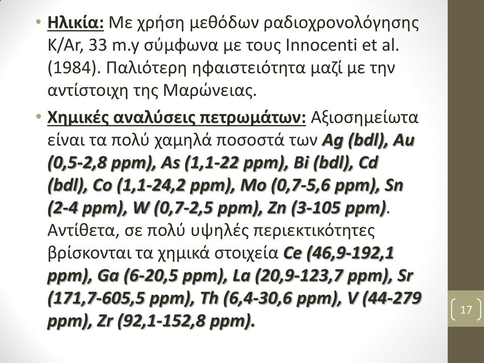 Χημικές αναλύσεις πετρωμάτων: Αξιοσημείωτα είναι τα πολύ χαμηλά ποσοστά των Ag (bdl), Au (0,5-2,8 ppm), As (1,1-22 ppm), Bi (bdl), Cd (bdl), Co