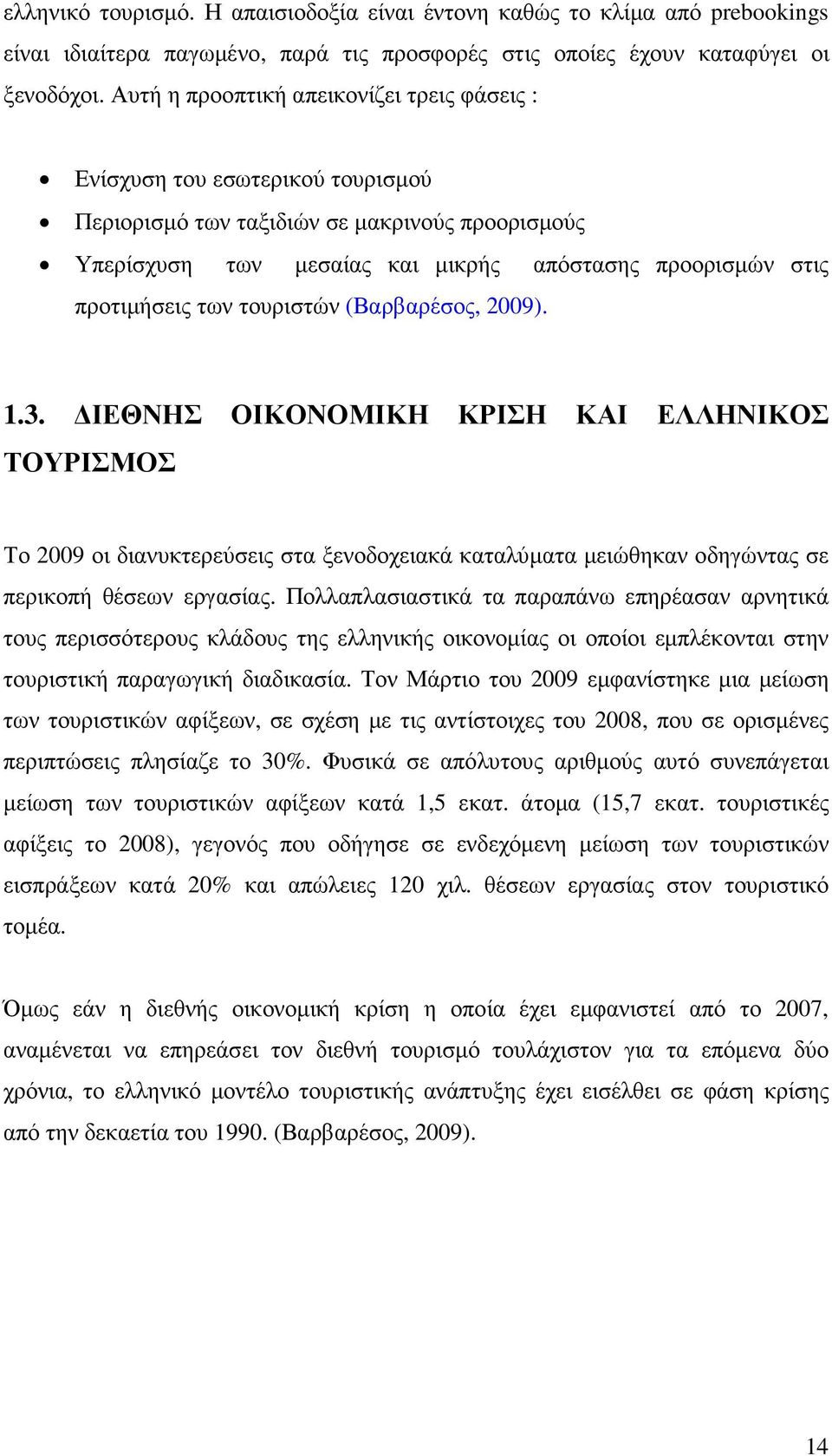 των τουριστών (Βαρβαρέσος, 2009). 1.3. ΙΕΘΝΗΣ ΟΙΚΟΝΟΜΙΚΗ ΚΡΙΣΗ ΚΑΙ ΕΛΛΗΝΙΚΟΣ ΤΟΥΡΙΣΜΟΣ Το 2009 οι διανυκτερεύσεις στα ξενοδοχειακά καταλύµατα µειώθηκαν οδηγώντας σε περικοπή θέσεων εργασίας.