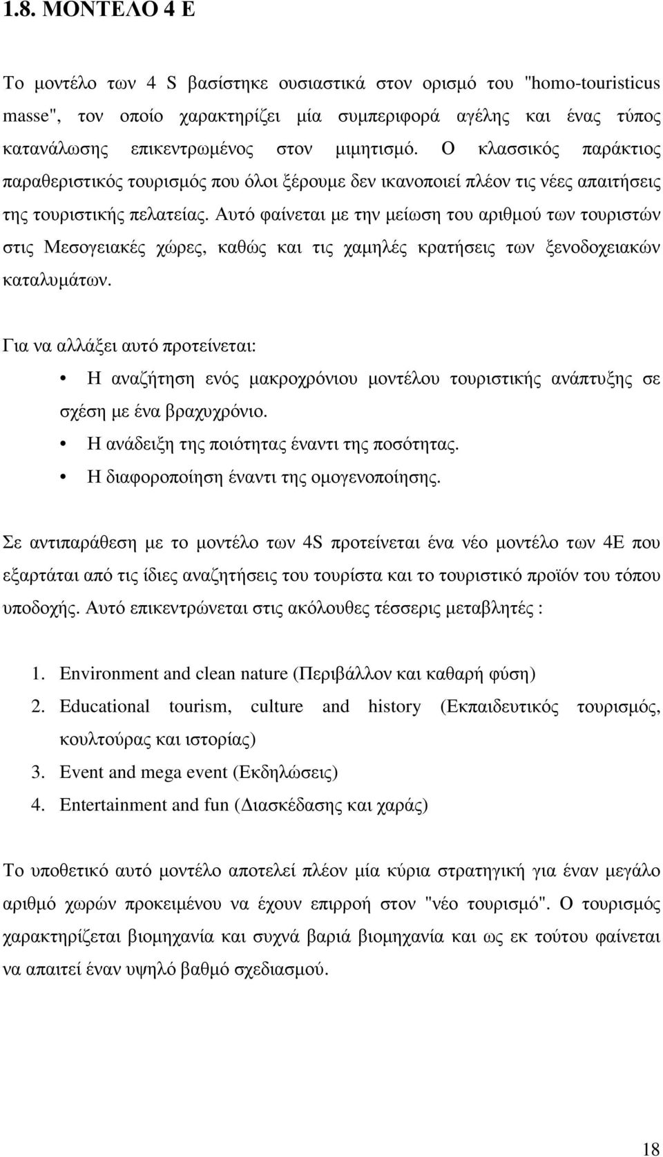 Αυτό φαίνεται µε την µείωση του αριθµού των τουριστών στις Μεσογειακές χώρες, καθώς και τις χαµηλές κρατήσεις των ξενοδοχειακών καταλυµάτων.