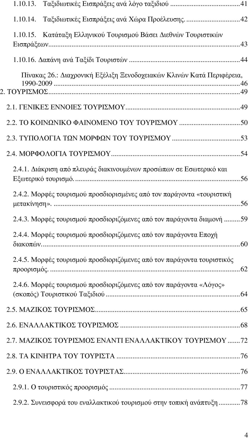 .. 50 2.3. ΤΥΠΟΛΟΓΙΑ ΤΩΝ ΜΟΡΦΩΝ ΤΟΥ ΤΟΥΡΙΣΜΟΥ... 53 2.4. ΜΟΡΦΟΛΟΓΙΑ ΤΟΥΡΙΣΜΟΥ... 54 2.4.1. ιάκριση από πλευράς διακινουµένων προσώπων σε Εσωτερικό και Εξωτερικό τουρισµό.... 56 2.4.2. Μορφές τουρισµού προσδιορισµένες από τον παράγοντα «τουριστική µετακίνηση».