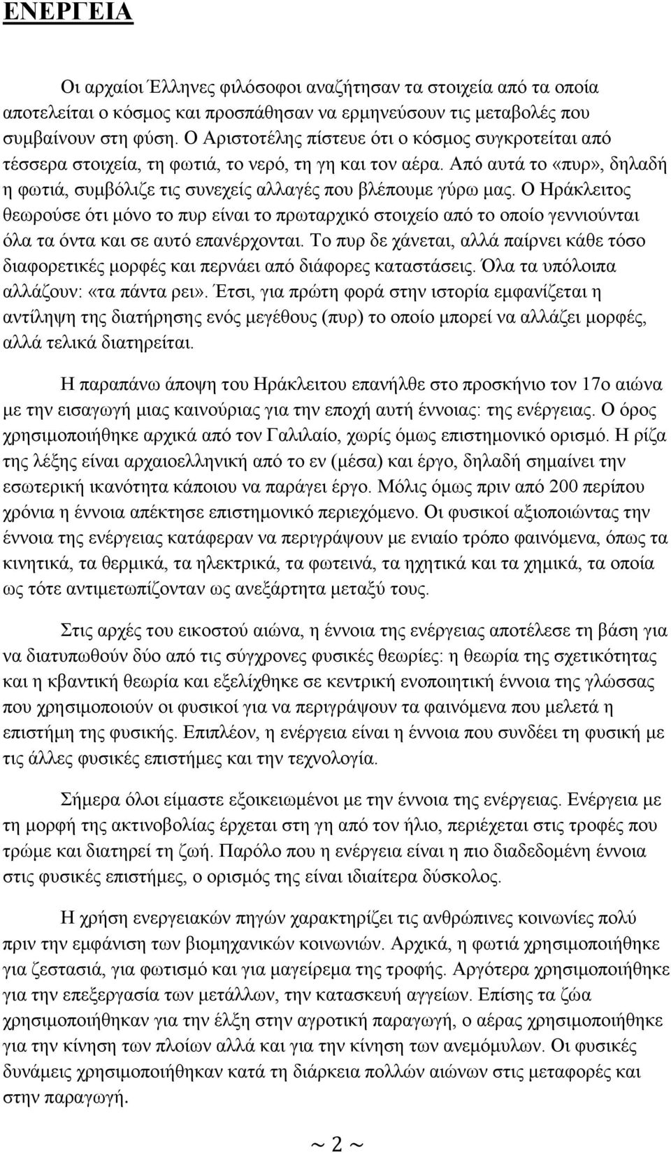 Ο Ηράκλειτος θεωρούσε ότι μόνο το πυρ είναι το πρωταρχικό στοιχείο από το οποίο γεννιούνται όλα τα όντα και σε αυτό επανέρχονται.