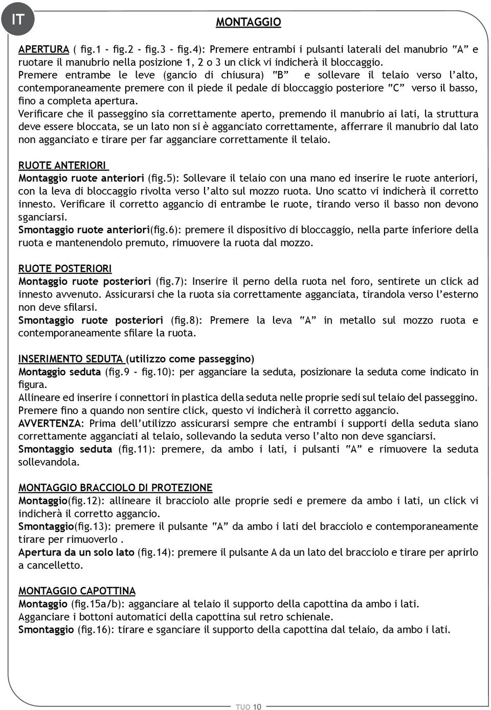 Verificare che il passeggino sia correttamente aperto, premendo il manubrio ai lati, la struttura deve essere bloccata, se un lato non si agganciato correttamente, afferrare il manubrio dal lato non