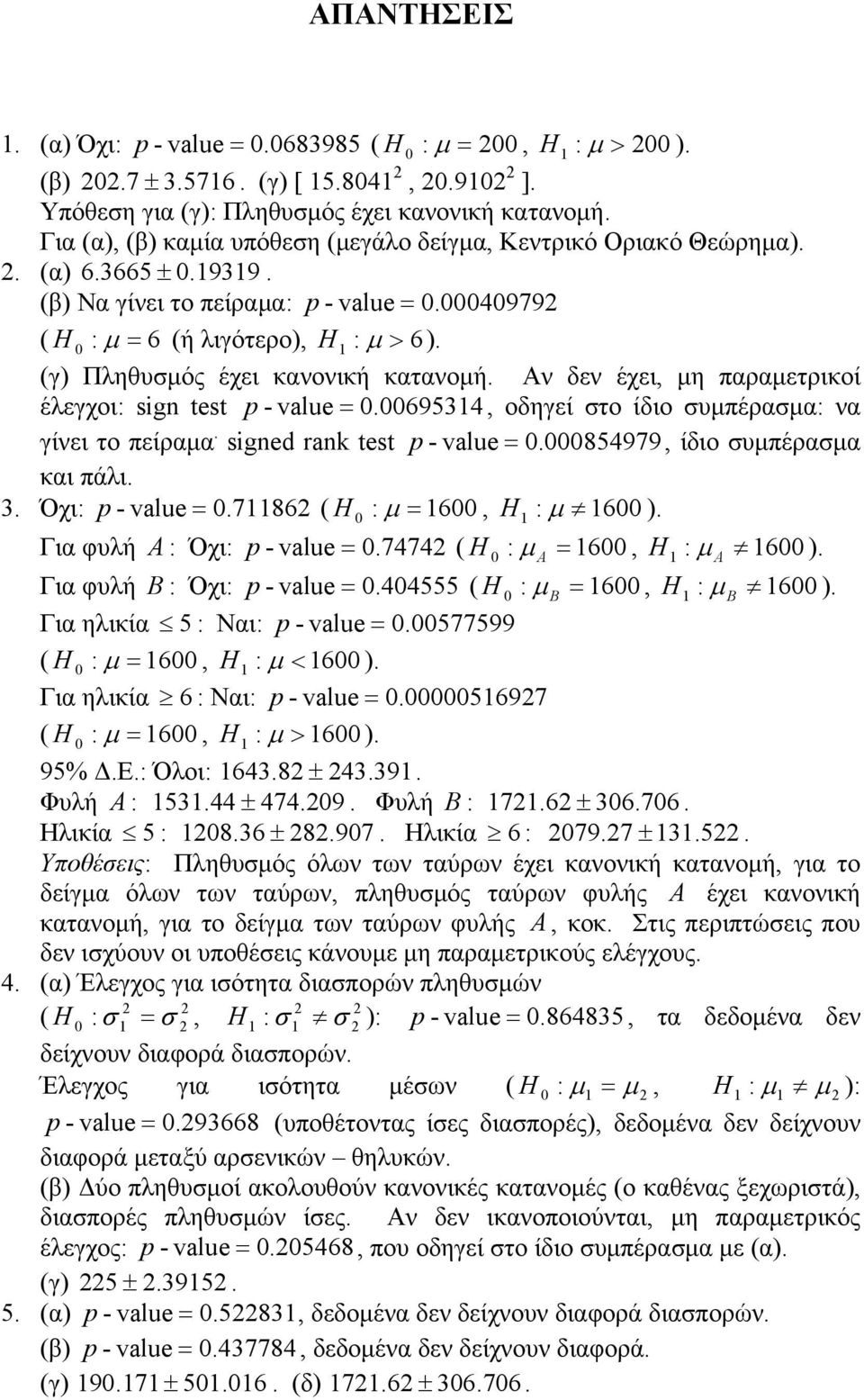 Αν δεν έχει, μη παραμετρικοί έλεγχοι: sign test p - value =. 69534, οδηγεί στο ίδιο συμπέρασμα: να γίνει το πείραμα. signed rank test p - value =. 854979, ίδιο συμπέρασμα και πάλι. 3.