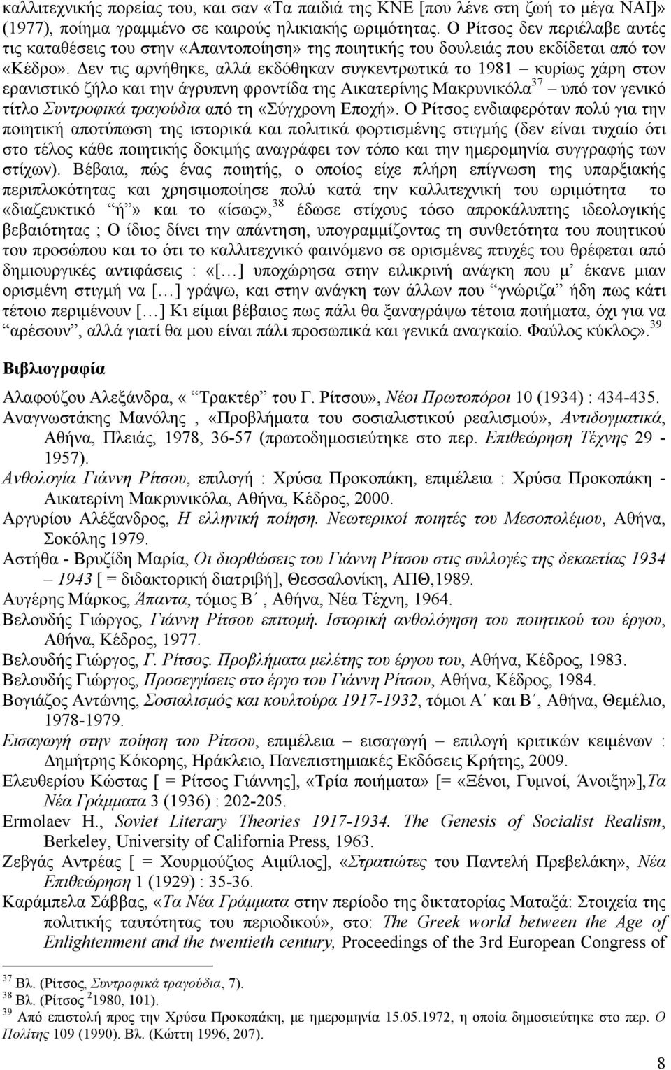 Δεν τις αρνήθηκε, αλλά εκδόθηκαν συγκεντρωτικά το 1981 κυρίως χάρη στον ερανιστικό ζήλο και την άγρυπνη φροντίδα της Αικατερίνης Μακρυνικόλα 37 υπό τον γενικό τίτλο Συντροφικά τραγούδια από τη