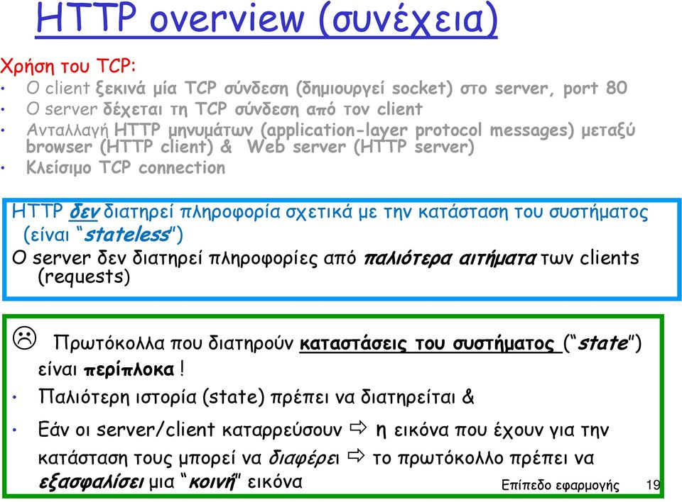 (είναι stateless ) Ο server δεν διατηρεί πληροφορίες από παλιότερα αιτήματα των clients (requests) Πρωτόκολλα που διατηρούν καταστάσεις του συστήματος ( state ) είναι περίπλοκα!