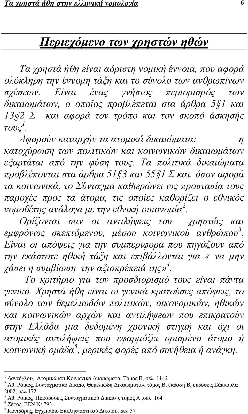 Αφορούν καταρχήν τα ατοµικά δικαιώµατα: η κατοχύρωση των πολιτικών και κοινωνικών δικαιωµάτων εξαρτάται από την φύση τους.