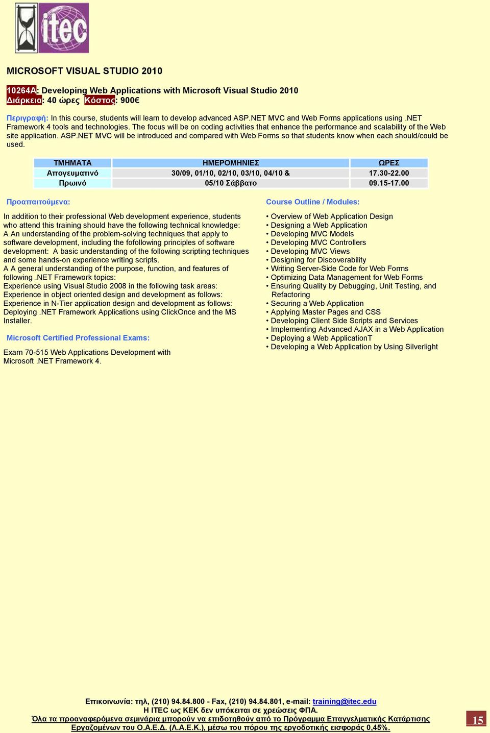 NET MVC will be introduced and compared with Web Forms so that students know when each should/could be used. Απογευματινό 30/09, 01/10, 02/10, 03/10, 04/10 & 17.30-22.00 Πρωινό 05/10 Σάββατο 09.15-17.