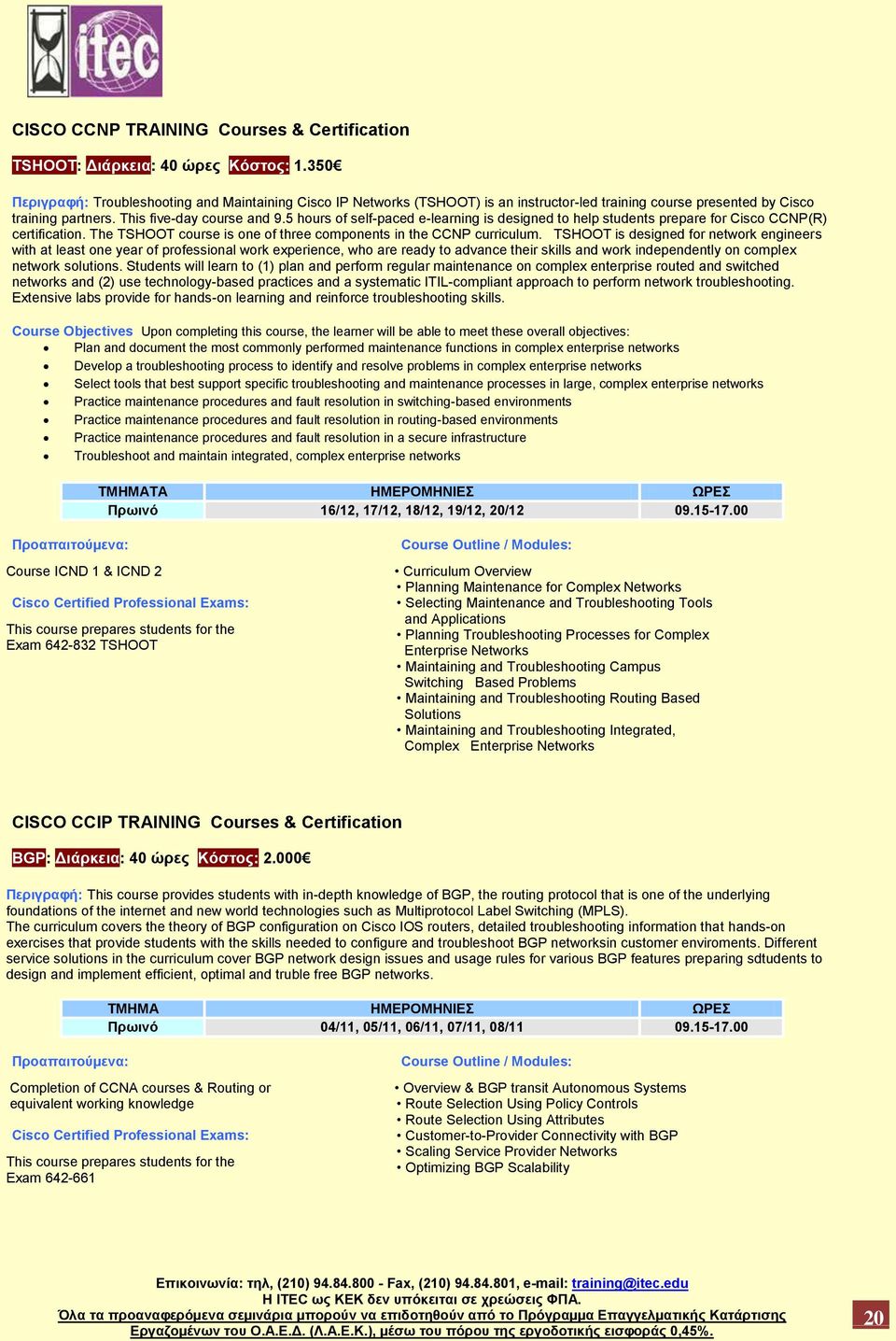 5 hours of self-paced e-learning is designed to help students prepare for Cisco CCNP(R) certification. The TSHOOT course is one of three components in the CCNP curriculum.