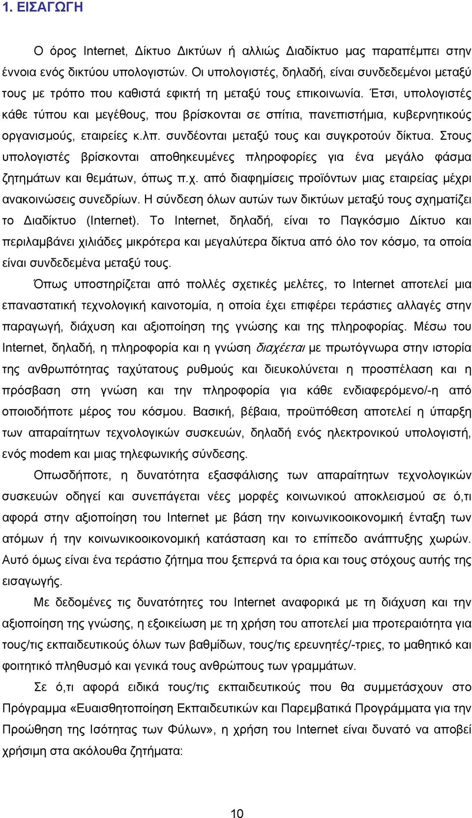 Έτσι, υπολογιστές κάθε τύπου και μεγέθους, που βρίσκονται σε σπίτια, πανεπιστήμια, κυβερνητικούς οργανισμούς, εταιρείες κ.λπ. συνδέονται μεταξύ τους και συγκροτούν δίκτυα.