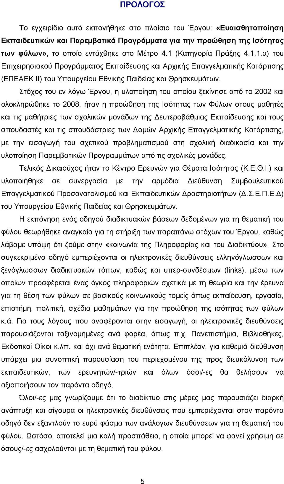 Στόχος του εν λόγω Έργου, η υλοποίηση του οποίου ξεκίνησε από το 2002 και ολοκληρώθηκε το 2008, ήταν η προώθηση της Ισότητας των Φύλων στους μαθητές και τις μαθήτριες των σχολικών μονάδων της