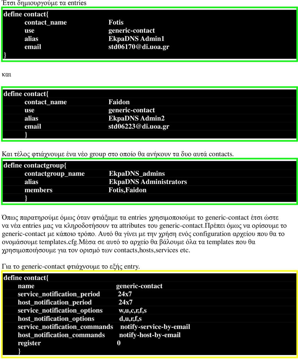 define contactgroup{ contactgroup_name alias members } EkpaDNS_admins EkpaDNS Administrators Fotis,Faidon Όπσο παξαηεξνύκε όκσο όηαλ θηηάμακε ηα entries ρξεζηκνπνηνύκε ην generic-contact έηζη ώζηε λα