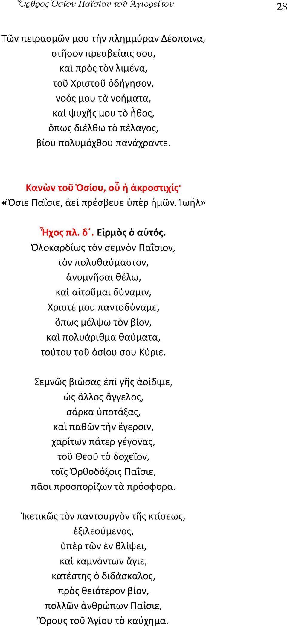 Ὁλοκαρδίως τὸν σεμνὸν Παΐσιον, τὸν πολυθαύμαστον, ἀνυμνῆσαι θέλω, καὶ αἰτοῦμαι δύναμιν, Χριστέ μου παντοδύναμε, ὅπως μέλψω τὸν βίον, καὶ πολυάριθμα θαύματα, τούτου τοῦ ὁσίου σου Κύριε.