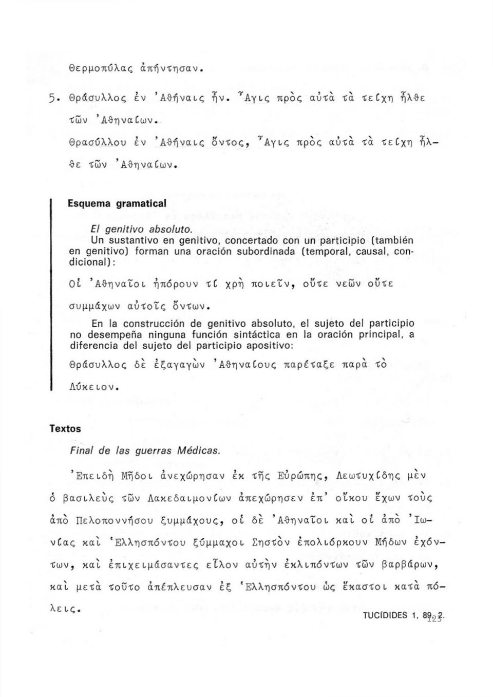 Un sustantivo en genitivo, concertado con un participio (también en genitivo) forman una oración subordinada (temporal, causal, condicional) : Οι Αθηναίοι ήπόρουν TÍ χρή ποιείν, ούτε νεών ούτε