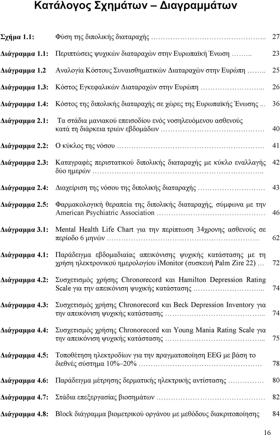 4: Κόστος της διπολικής διαταραχής σε χώρες της Ευρωπαϊκής Ένωσης... 36 Διάγραμμα 2.1: Τα στάδια μανιακού επεισοδίου ενός νοσηλευόμενου ασθενούς κατά τη διάρκεια τριών εβδομάδων. 40 Διάγραμμα 2.