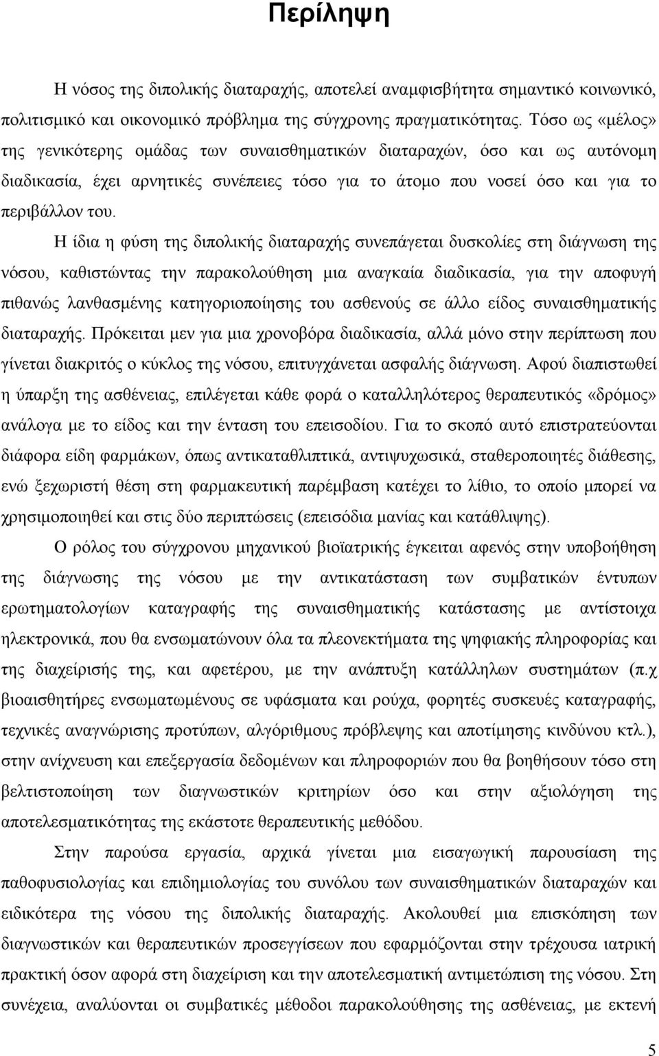 Η ίδια η φύση της διπολικής διαταραχής συνεπάγεται δυσκολίες στη διάγνωση της νόσου, καθιστώντας την παρακολούθηση μια αναγκαία διαδικασία, για την αποφυγή πιθανώς λανθασμένης κατηγοριοποίησης του