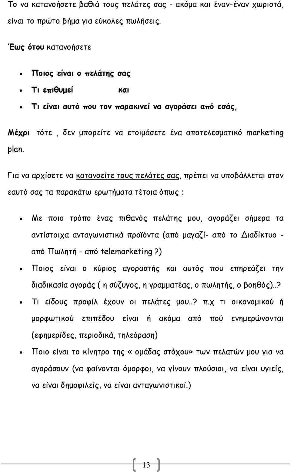 Για να αρχίσετε να κατανοείτε τους πελάτες σας, πρέπει να υποβάλλεται στον εαυτό σας τα παρακάτω ερωτήµατα τέτοια όπως ; Με ποιο τρόπο ένας πιθανός πελάτης µου, αγοράζει σήµερα τα αντίστοιχα