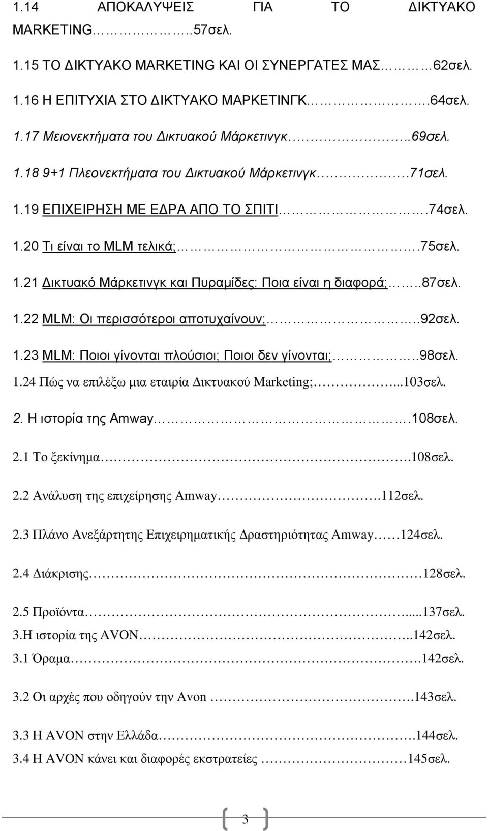 .87σελ. 1.22 MLM: Οι περισσότεροι αποτυχαίνουν;..92σελ. 1.23 MLM: Ποιοι γίνονται πλούσιοι; Ποιοι δεν γίνονται;..98σελ. 1.24 Πώς να επιλέξω µια εταιρία ικτυακού Marketing;...103σελ. 2.