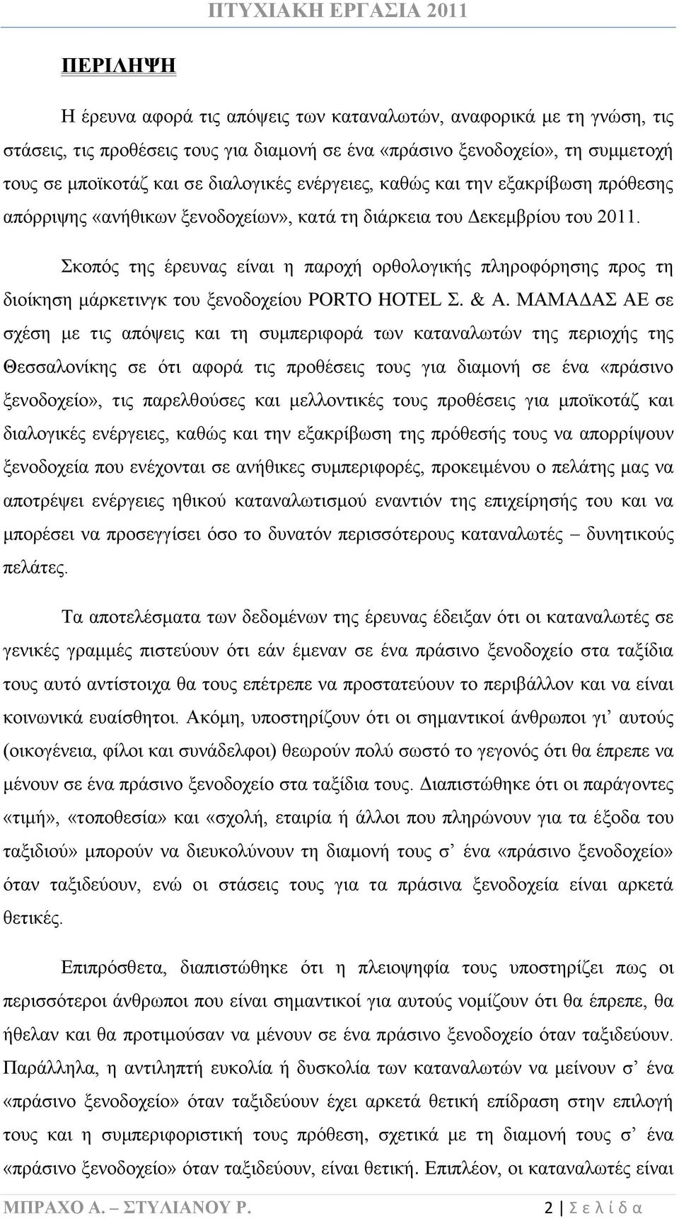 Σκοπός της έρευνας είναι η παροχή ορθολογικής πληροφόρησης προς τη διοίκηση μάρκετινγκ του ξενοδοχείου PORTO HOTEL Σ. & Α.