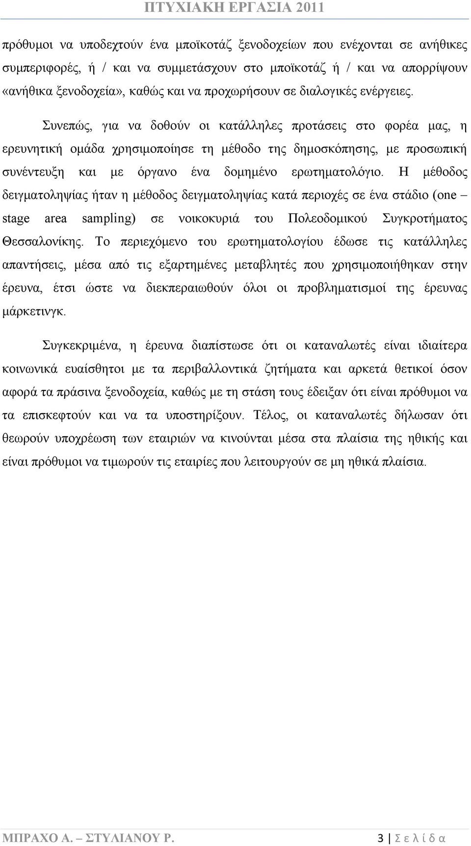 Συνεπώς, για να δοθούν οι κατάλληλες προτάσεις στο φορέα μας, η ερευνητική ομάδα χρησιμοποίησε τη μέθοδο της δημοσκόπησης, με προσωπική συνέντευξη και με όργανο ένα δομημένο ερωτηματολόγιο.