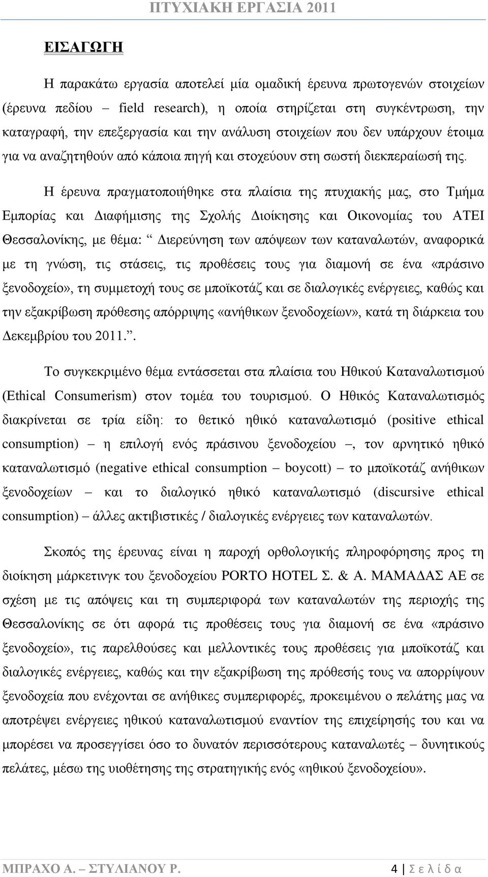 Η έρευνα πραγματοποιήθηκε στα πλαίσια της πτυχιακής μας, στο Τμήμα Εμπορίας και Διαφήμισης της Σχολής Διοίκησης και Οικονομίας του ΑΤΕΙ Θεσσαλονίκης, με θέμα: Διερεύνηση των απόψεων των καταναλωτών,