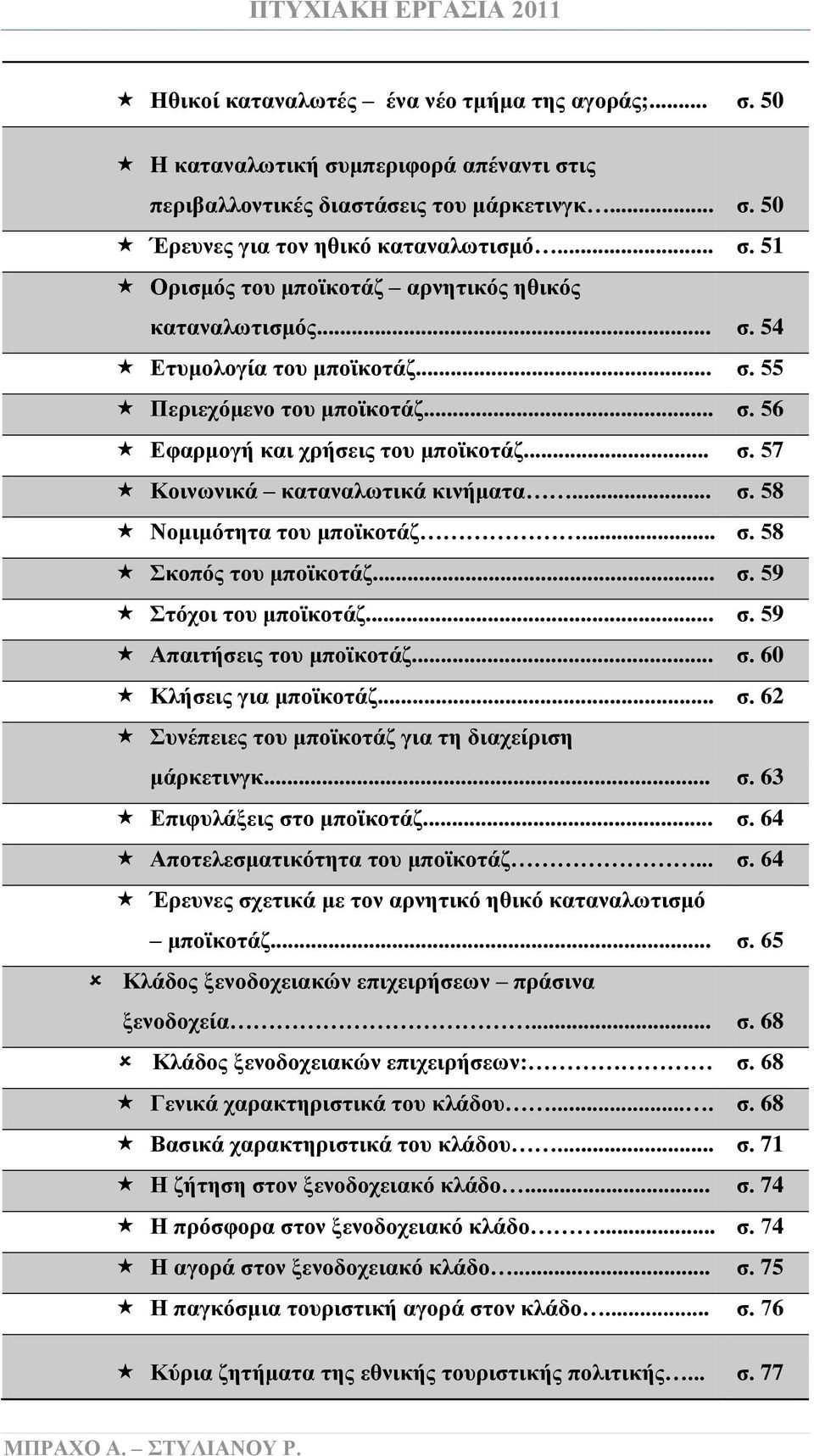 .. σ. 59 Στόχοι του μποϊκοτάζ... σ. 59 Απαιτήσεις του μποϊκοτάζ... σ. 60 Κλήσεις για μποϊκοτάζ... σ. 62 Συνέπειες του μποϊκοτάζ για τη διαχείριση μάρκετινγκ... σ. 63 Επιφυλάξεις στο μποϊκοτάζ... σ. 64 Αποτελεσματικότητα του μποϊκοτάζ.