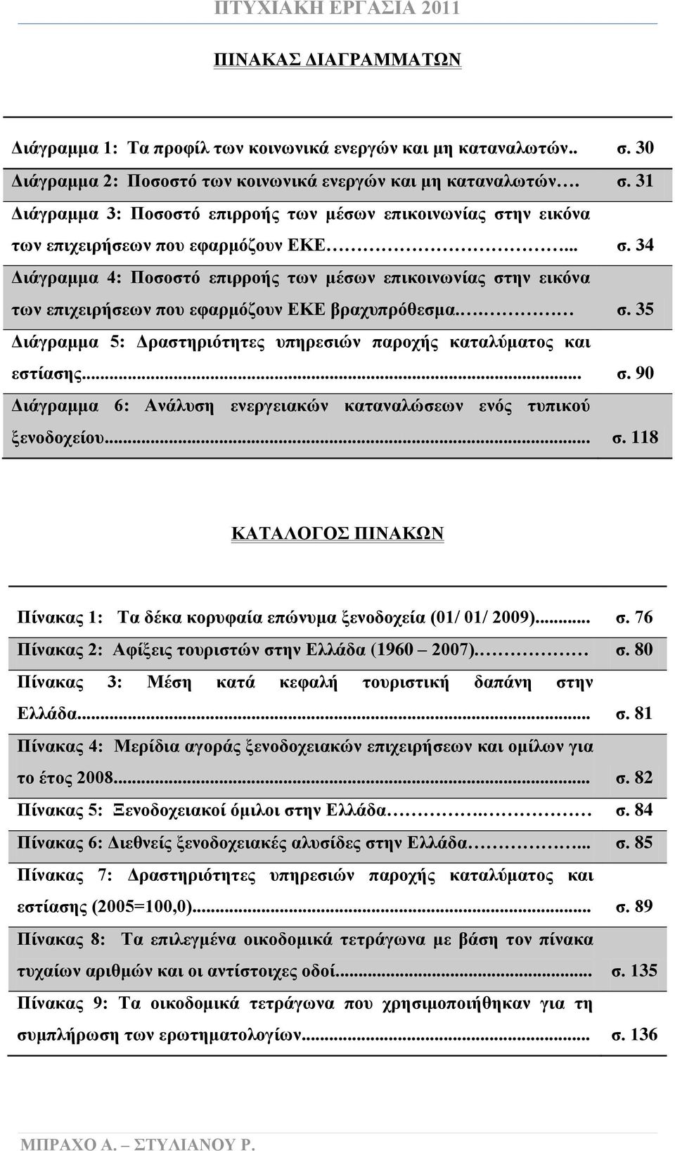 .. σ. 90 Διάγραμμα 6: Ανάλυση ενεργειακών καταναλώσεων ενός τυπικού ξενοδοχείου... σ. 118 ΚΑΤΑΛΟΓΟΣ ΠΙΝΑΚΩΝ Πίνακας 1: Τα δέκα κορυφαία επώνυμα ξενοδοχεία (01/ 01/ 2009)... σ. 76 Πίνακας 2: Αφίξεις τουριστών στην Ελλάδα (1960 2007).