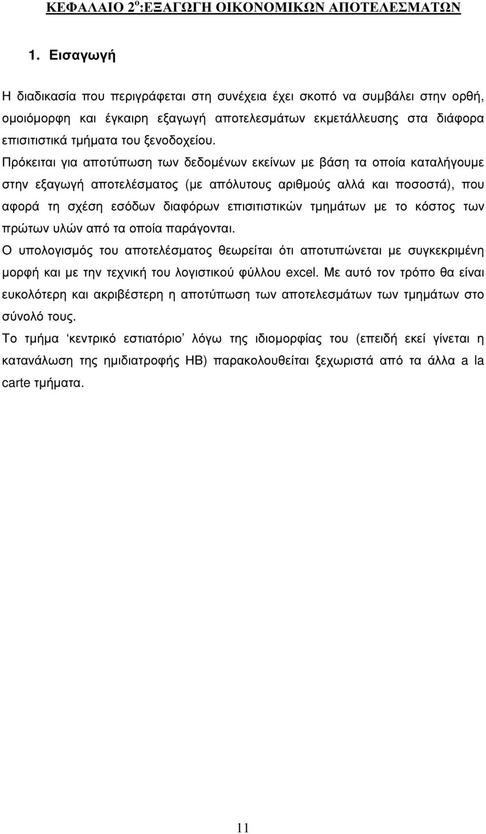 Πρόκειται για αποτύπωση των δεδοµένων εκείνων µε βάση τα οποία καταλήγουµε στην εξαγωγή αποτελέσµατος (µε απόλυτους αριθµούς αλλά και ποσοστά), που αφορά τη σχέση εσόδων διαφόρων επισιτιστικών