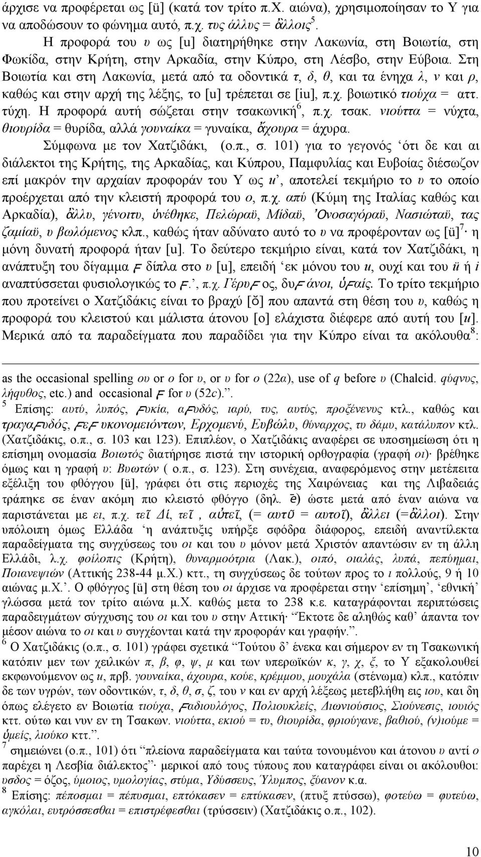 Στη Βοιωτία και στη Λακωνία, µετά από τα οδοντικά τ, δ, θ, και τα ένηχα λ, ν και ρ, καθώς και στην αρχή της λέξης, το [u] τρέπεται σε [iu], π.χ. βοιωτικό τιούχα = αττ. τύχη.