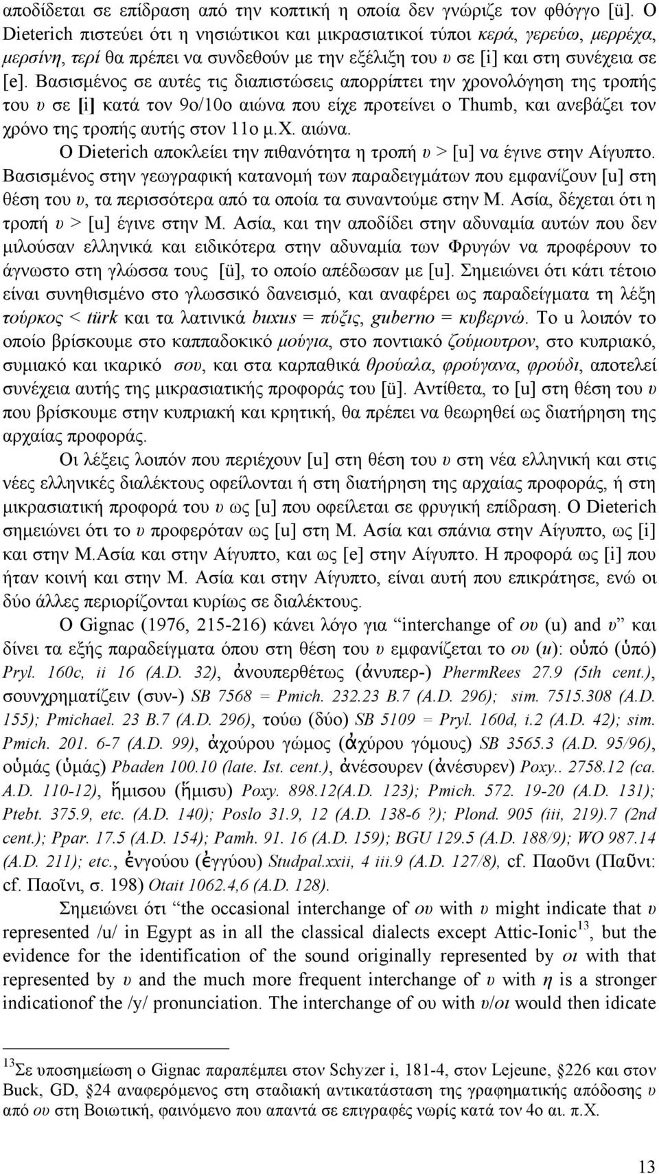 Βασισµένος σε αυτές τις διαπιστώσεις απορρίπτει την χρονολόγηση της τροπής του υ σε [i] κατά τον 9ο/10ο αιώνα που είχε προτείνει ο Thumb, και ανεβάζει τον χρόνο της τροπής αυτής στον 11ο µ.χ. αιώνα. Ο Dieterich αποκλείει την πιθανότητα η τροπή υ > [u] να έγινε στην Αίγυπτο.