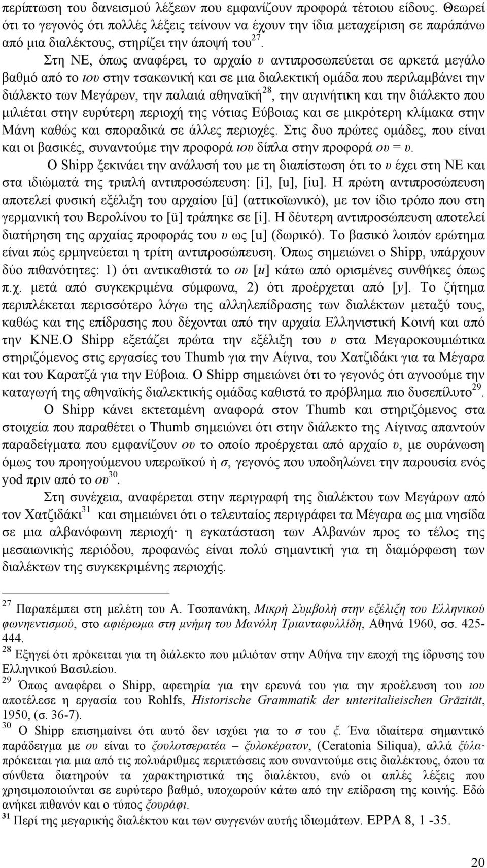 Στη ΝΕ, όπως αναφέρει, το αρχαίο υ αντιπροσωπεύεται σε αρκετά µεγάλο βαθµό από το ιου στην τσακωνική και σε µια διαλεκτική οµάδα που περιλαµβάνει την διάλεκτο των Μεγάρων, την παλαιά αθηναϊκή 28, την