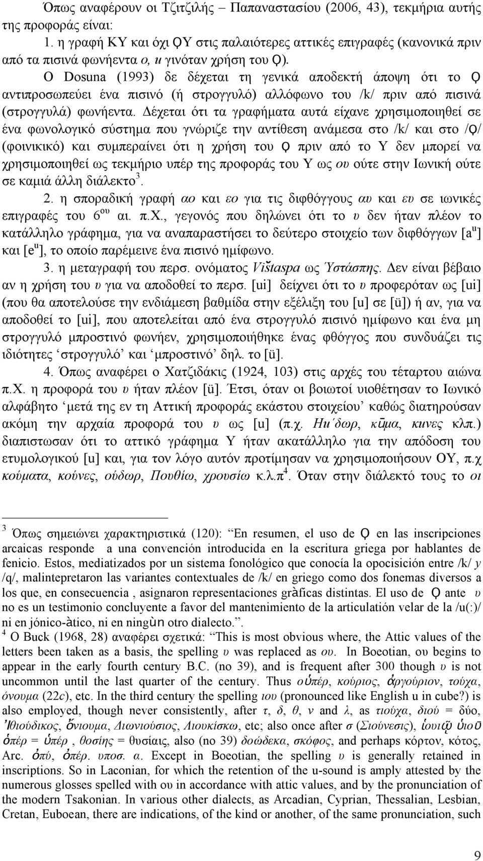 Ο Dosuna (1993) δε δέχεται τη γενικά αποδεκτή άποψη ότι το Ϙ αντιπροσωπεύει ένα πισινό (ή στρογγυλό) αλλόφωνο του /k/ πριν από πισινά (στρογγυλά) φωνήεντα.