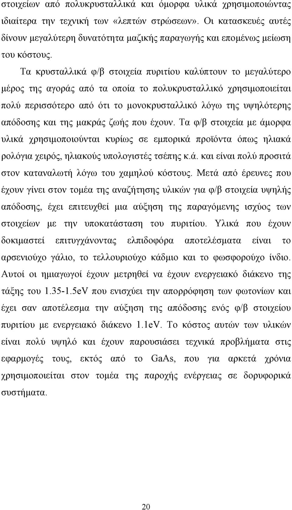 Τα κρυσταλλικά φ/β στοιχεία πυριτίου καλύπτουν το μεγαλύτερο μέρος της αγοράς από τα οποία το πολυκρυσταλλικό χρησιμοποιείται πολύ περισσότερο από ότι το μονοκρυσταλλικό λόγω της υψηλότερης απόδοσης