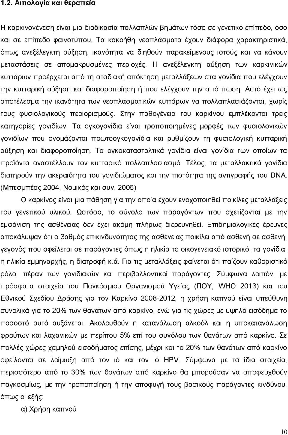 Η ανεξέλεγκτη αύξηση των καρκινικών κυττάρων προέρχεται από τη σταδιακή απόκτηση μεταλλάξεων στα γονίδια που ελέγχουν την κυτταρική αύξηση και διαφοροποίηση ή που ελέγχουν την απόπτωση.