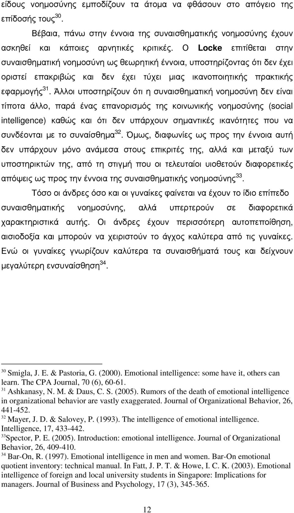 Άλλοι υποστηρίζουν ότι η συναισθηµατική νοηµοσύνη δεν είναι τίποτα άλλο, παρά ένας επανορισµός της κοινωνικής νοηµοσύνης (social intelligence) καθώς και ότι δεν υπάρχουν σηµαντικές ικανότητες που να