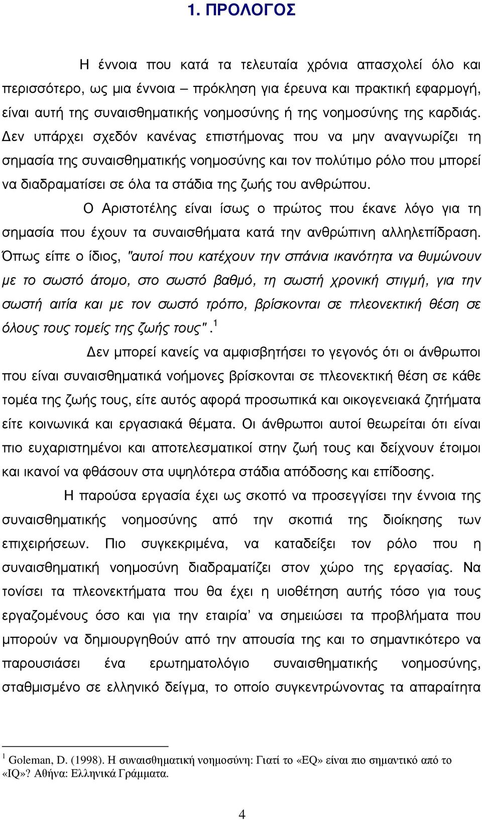 εν υπάρχει σχεδόν κανένας επιστήµονας που να µην αναγνωρίζει τη σηµασία της συναισθηµατικής νοηµοσύνης και τον πολύτιµο ρόλο που µπορεί να διαδραµατίσει σε όλα τα στάδια της ζωής του ανθρώπου.